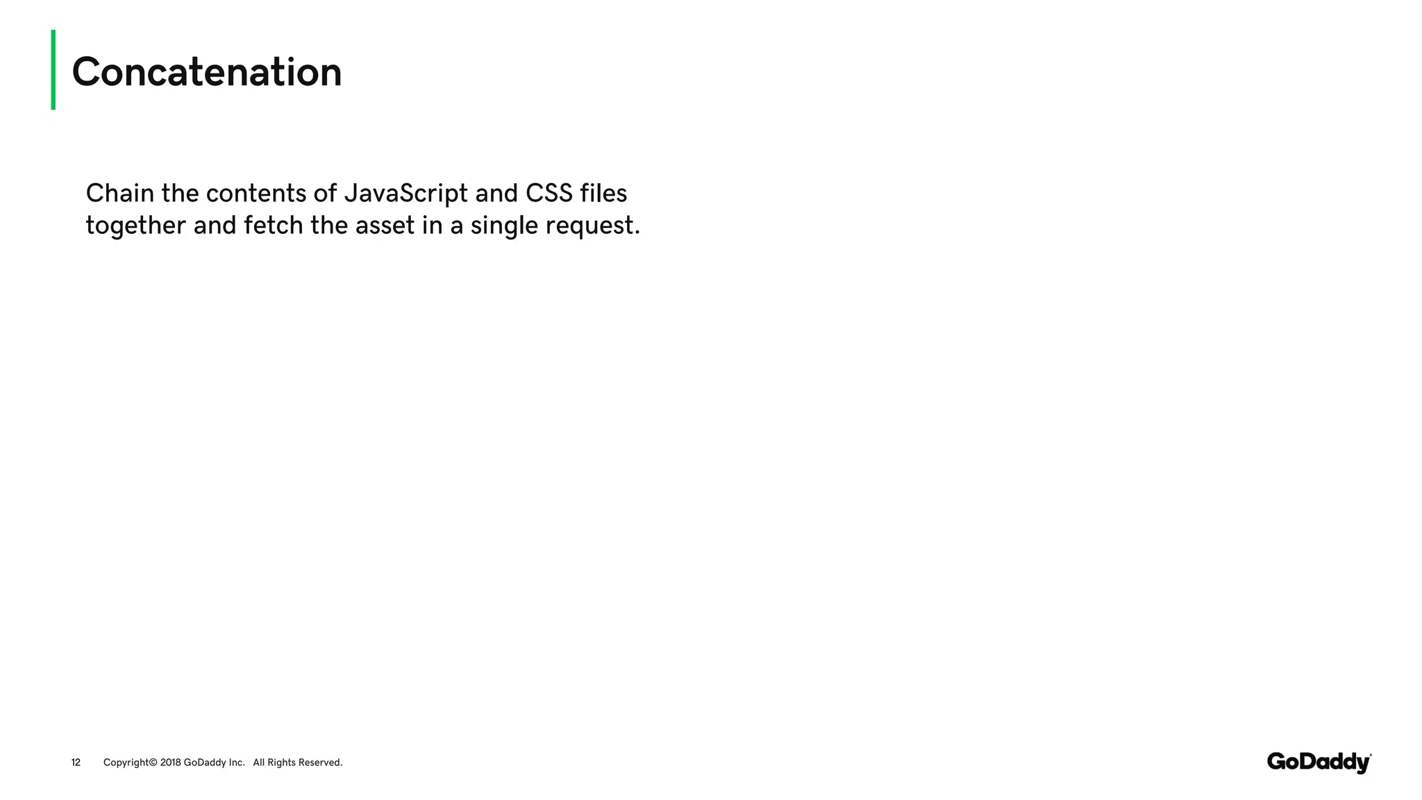 Concatenation
Copyright© 2018 GoDaddy Inc. All Rights Reserved.12
Chain the contents of JavaScript and CSS files
together and fetch the asset in a single request.
 