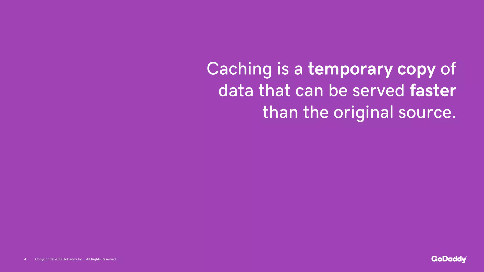 Caching is a temporary copy of
data that can be served faster
than the original source.
Copyright© 2018 GoDaddy Inc. All Rights Reserved.4
 
