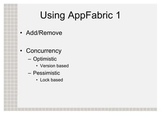 Using AppFabric 1
• Add/Remove

• Concurrency
  – Optimistic
     • Version based
  – Pessimistic
     • Lock based
 
