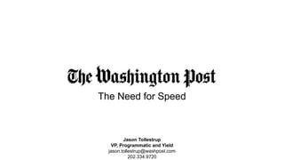 The Need for Speed
Jason Tollestrup
VP, Programmatic and Yield
jason.tollestrup@washpost.com
202.334.9720
 