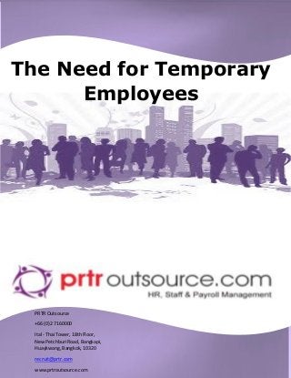 The Need for Temporary Employees 
PRTR Outsource 
+66 (0)2 7160000 
Ital - Thai Tower, 18th Floor, New Petchburi Road, Bangkapi, Huaykwang, Bangkok, 10320 
recruit@prtr.com 
www.prtroutsource.com  