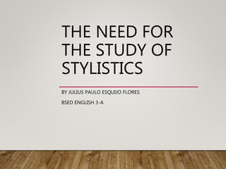 THE NEED FOR
THE STUDY OF
STYLISTICS
BY JULIUS PAULO ESQUIJO FLORES
BSED ENGLISH 3-A
 