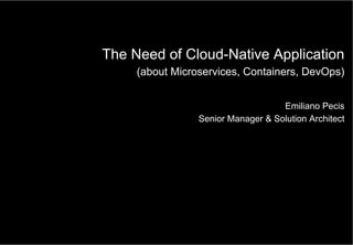 The Need of Cloud-Native Application
(about Microservices, Containers, DevOps)
Emiliano Pecis
Senior Manager & Solution Architect
 