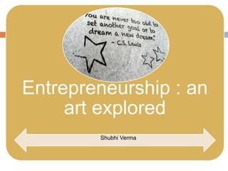 Entrepreneurship : an 
art explored 
Shubhi Verma 
 
