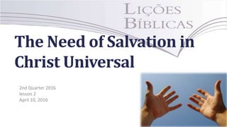 The Need of Salvation in
Christ Universal
2nd Quarter 2016
lesson 2
April 10, 2016
 