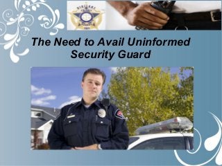 The Need to Avail Uninformed
Security Guard
 