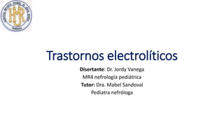Trastornos electrolíticos
Disertante: Dr. Jordy Vanega
MR4 nefrología pediátrica
Tutor: Dra. Mabel Sandoval
Pediatra nefróloga
 