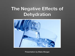 The Negative Eﬀects of
Dehydration
Presentation by Blake Morgan
 