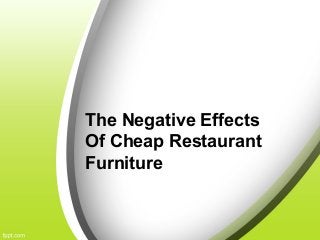 The Negative Effects
Of Cheap Restaurant
Furniture
 