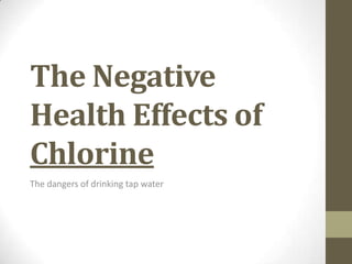 The Negative
Health Effects of
Chlorine
The dangers of drinking tap water
 
