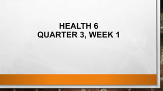 HEALTH 6
QUARTER 3, WEEK 1
 