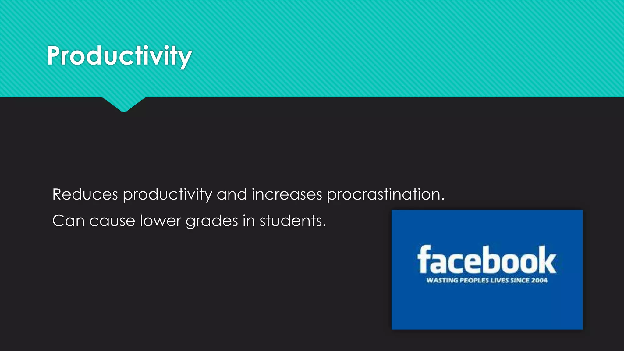 Productivity




Reduces productivity and increases procrastination.
Can cause lower grades in students.
 
