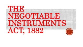 THE
NEGOTIABLE
INSTRUMENTS
ACT, 1882
 