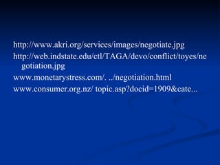 http://www.akri.org/services/images/negotiate.jpg http://web.indstate.edu/ctl/TAGA/devo/conflict/toyes/negotiation.jpg www.monetarystress.com/. ../negotiation.html  www.consumer.org.nz/ topic.asp?docid=1909&cate... 