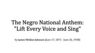 The Negro National Anthem:
"Lift Every Voice and Sing"
by James Weldon Johnson (June 17, 1871 - June 26, 1938)
 
