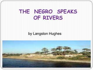 THE NEGRO SPEAKS
    OF RIVERS

  by Langston Hughes
 