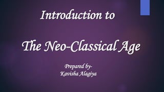 The Neo-Classical Age
Introduction to
Prepared by-
Kavisha Alagiya
 