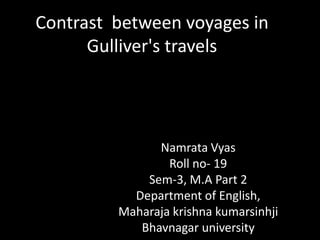 Contrast between voyages in
      Gulliver's travels




               Namrata Vyas
                 Roll no- 19
             Sem-3, M.A Part 2
           Department of English,
         Maharaja krishna kumarsinhji
            Bhavnagar university
 
