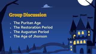 1. The Puritan Age
2. The Restoration Period
3. The Augustan Period
4. The Age of Jhonson
Group Discussion
 