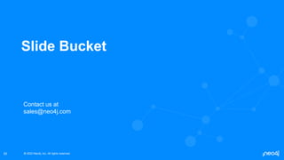 © 2022 Neo4j, Inc. All rights reserved.
© 2022 Neo4j, Inc. All rights reserved.
50
Slide Bucket
Contact us at
sales@neo4j.com
 