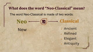 What does the word “Neo-Classical” mean?
New
Neo
● Ancient
● Refined
● Elegant
● Antiquity
Classical
The word Neo-Classical is made of two words:
 