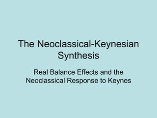 The Neoclassical-Keynesian
Synthesis
Real Balance Effects and the
Neoclassical Response to Keynes
 