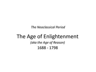 The Neoclassical Period The Age of Enlightenment (aka the Age of Reason) 1688 - 1798 