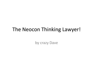 The Neocon Thinking Lawyer!

        by crazy Dave
 