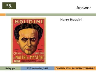 Answer
Harry Houdini
*8.
Balagopal QRIOSITY 2018: THE NERD STEREOTYPE23rd September, 2018
 