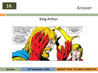Answer
King Arthur
19.
Arunava QRIOSITY 2018: THE NERD STEREOTYPE23rd September, 2018
 