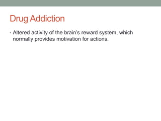 Drug Addiction
• Altered activity of the brain’s reward system, which
 normally provides motivation for actions.
 