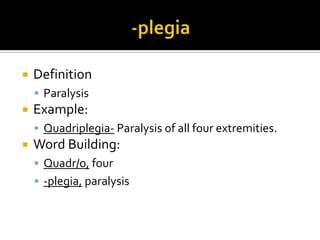    Definition
     Paralysis
   Example:
     Quadriplegia- Paralysis of all four extremities.
   Word Building:
     Quadr/o, four
     -plegia, paralysis
 