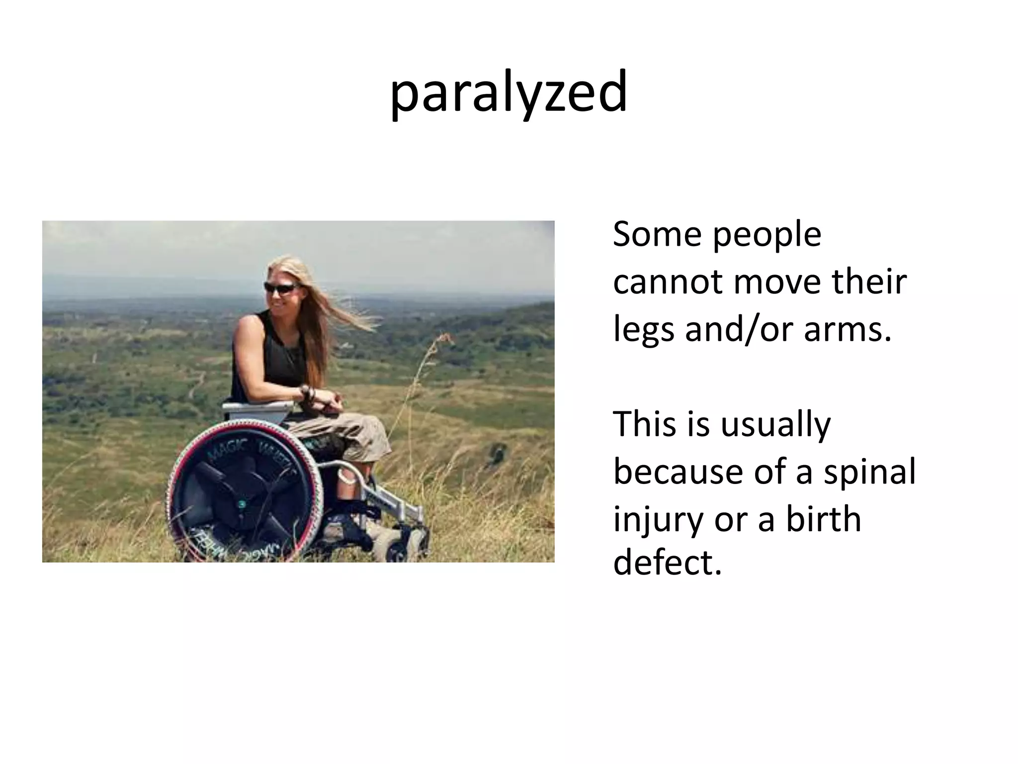 paralyzed
Some people
cannot move their
legs and/or arms.
This is usually
because of a spinal
injury or a birth
defect.
 