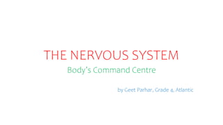 THE NERVOUS SYSTEM
Body’s Command Centre
by Geet Parhar, Grade 4, Atlantic
 