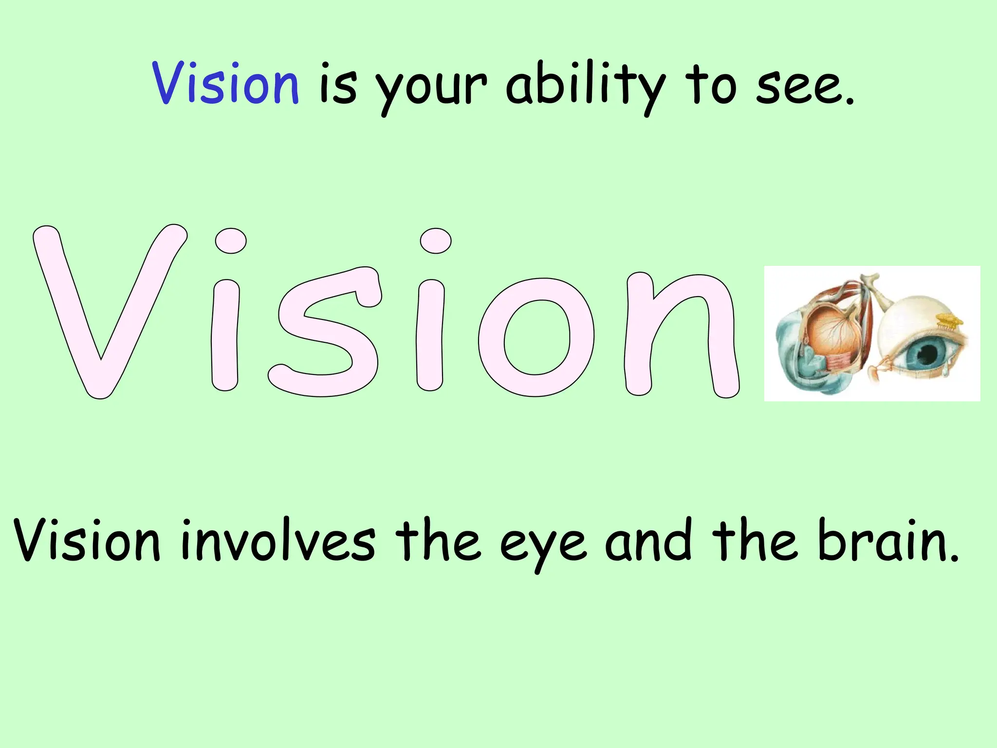 Vision is your ability to see.
Vision involves the eye and the brain.
 