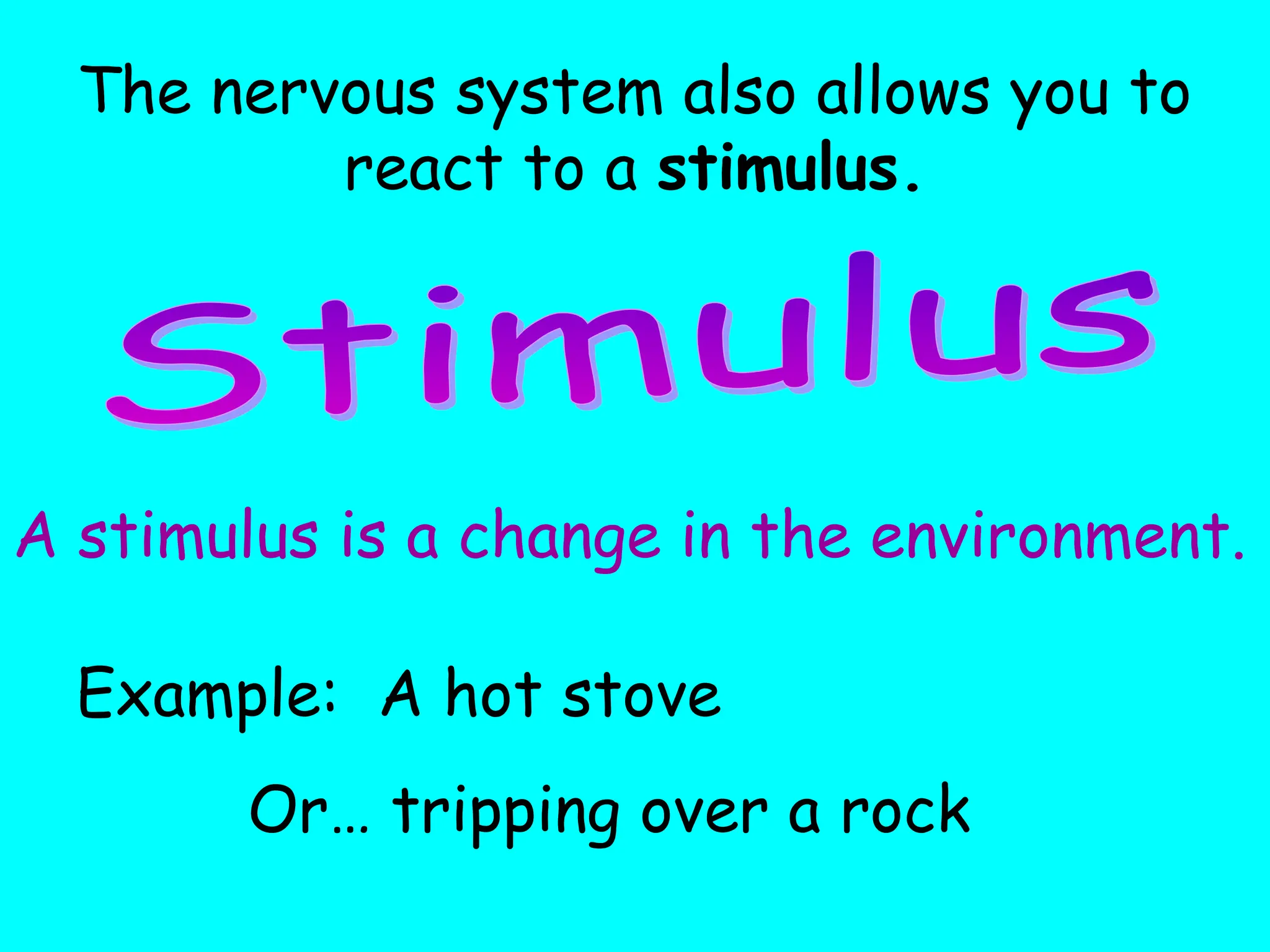 The nervous system also allows you to
react to a stimulus.
A stimulus is a change in the environment.
Example: A hot stove
Or… tripping over a rock
 