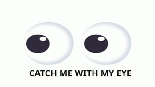 CATCH ME WITH MY EYE
 