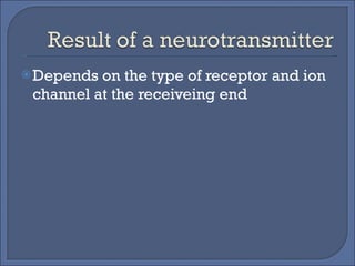 Depends on the type of receptor and ion channel at the receiveing end 