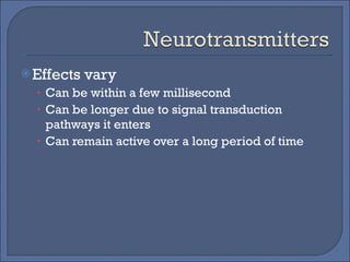 Effects vary Can be within a few millisecond Can be longer due to signal transduction pathways it enters Can remain active over a long period of time 
