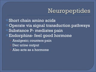 Short chain amino acids Operate via signal transduction pathways Substance P- mediates pain Endorphins- feel good hormone Analgesic; counters pain Dec urine output Also acts as a hormone 