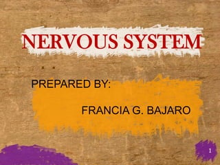 NERVOUS SYSTEM
PREPARED BY:

       FRANCIA G. BAJARO


                           1
 