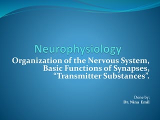 Organization of the Nervous System,
Basic Functions of Synapses,
“Transmitter Substances”.
Done by;
Dr. Nina Emil
 