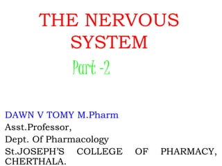 THE NERVOUS
SYSTEM
DAWN V TOMY M.Pharm
Asst.Professor,
Dept. Of Pharmacology
St.JOSEPH’S COLLEGE OF PHARMACY,
CHERTHALA.
Part -2
 