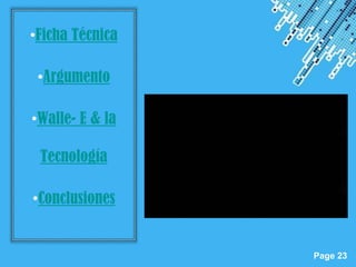 •Ficha Técnica

 •Argumento

•Walle- E & la

 Tecnología

•Conclusiones


                 Powerpoint Templates
                                        Page 23
 
