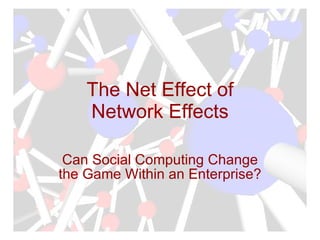 The Net Effect of Network Effects Can Social Computing Change the Game Within an Enterprise? 