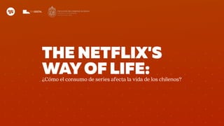 THE NETFLIX'S
WAYOF LIFE:¿Cómo el consumo de series afecta la vida de los chilenos?
 