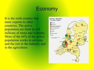 Economy
It is the sixth country that
more exports to other
countries. The active
population are form by 6.8
millions of mens and womens.
More of the 64% of the active
population works in services
and the rest in the industry and
in the agriculture.
 