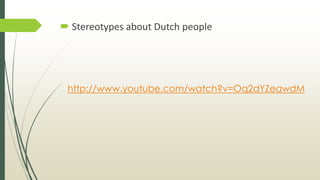  Stereotypes about Dutch people
http://www.youtube.com/watch?v=Oq2dYZeawdM
 