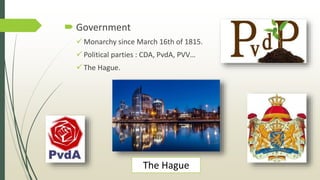  Government
 Monarchy since March 16th of 1815.
 Political parties : CDA, PvdA, PVV…
 The Hague.
The Hague
 