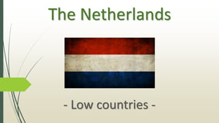 The Netherlands
- Low countries -
 